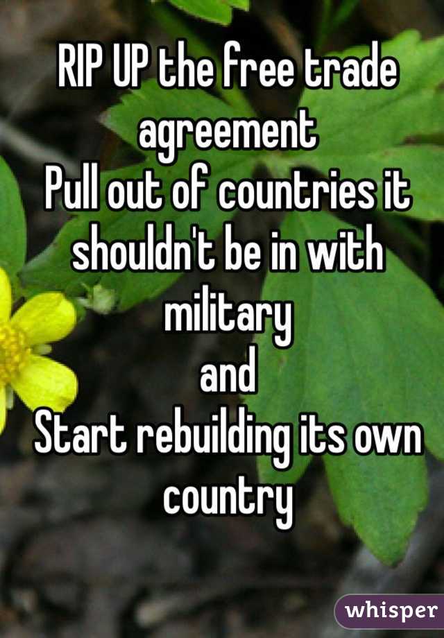 RIP UP the free trade agreement
Pull out of countries it shouldn't be in with military 
and 
Start rebuilding its own country
