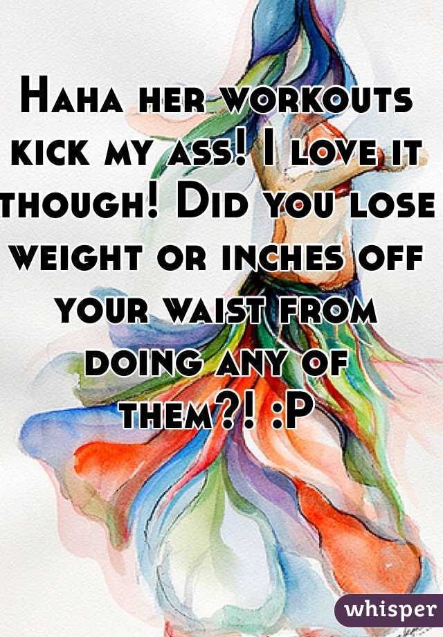 Haha her workouts kick my ass! I love it though! Did you lose weight or inches off your waist from doing any of them?! :P 