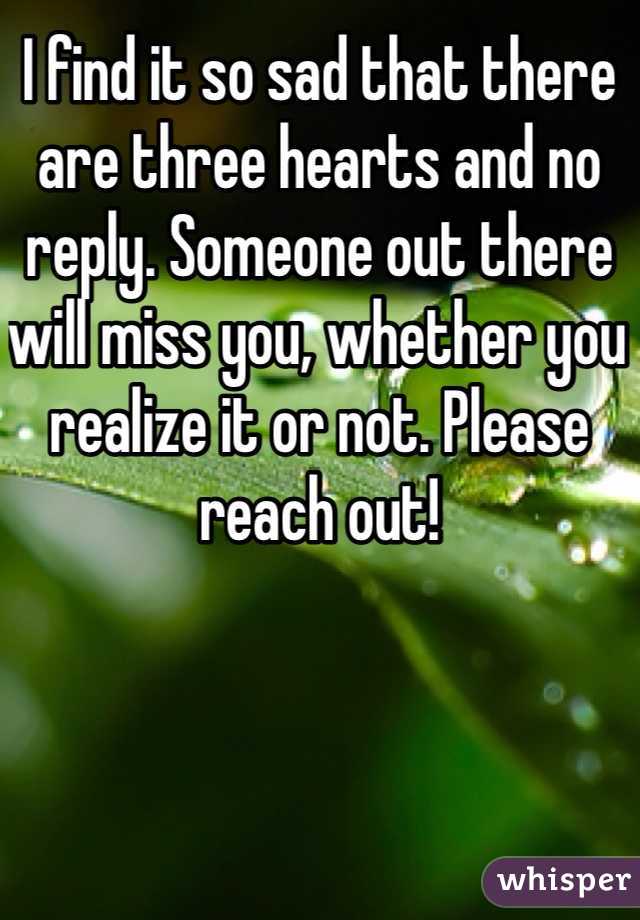 I find it so sad that there are three hearts and no reply. Someone out there will miss you, whether you realize it or not. Please reach out!
