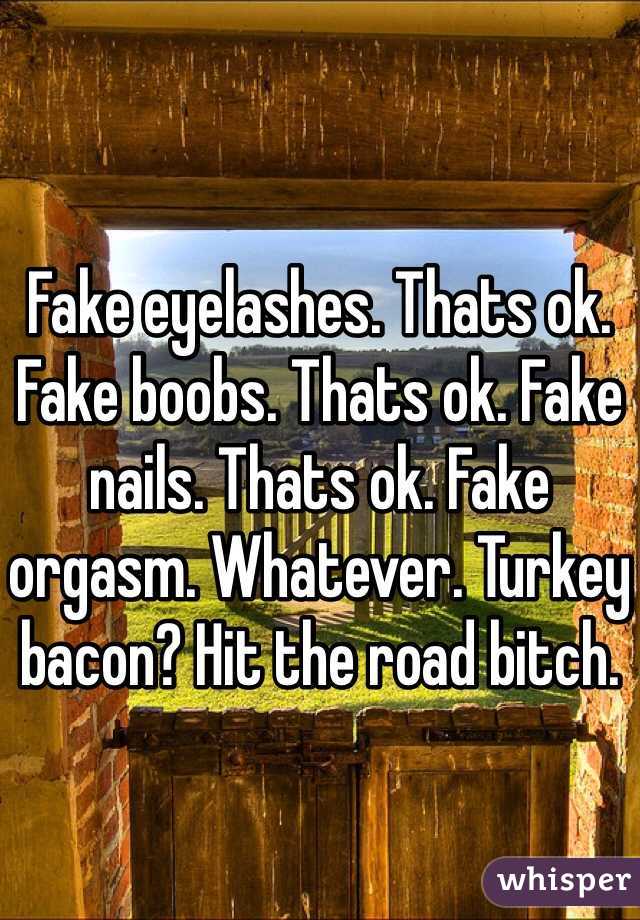 Fake eyelashes. Thats ok. Fake boobs. Thats ok. Fake nails. Thats ok. Fake orgasm. Whatever. Turkey bacon? Hit the road bitch.
