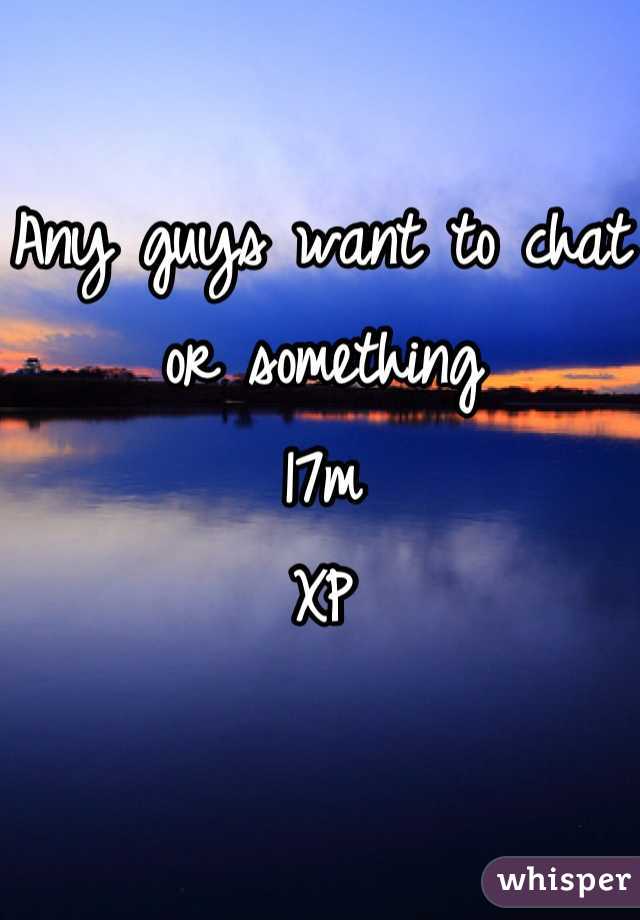 Any guys want to chat or something 
17m
 XP 
