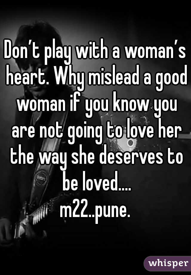 Don’t play with a woman’s heart. Why mislead a good woman if you know you are not going to love her the way she deserves to be loved....
m22..pune.