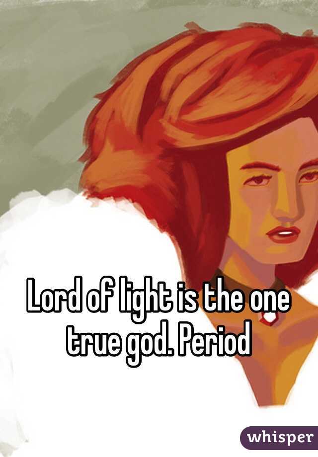 Lord of light is the one true god. Period