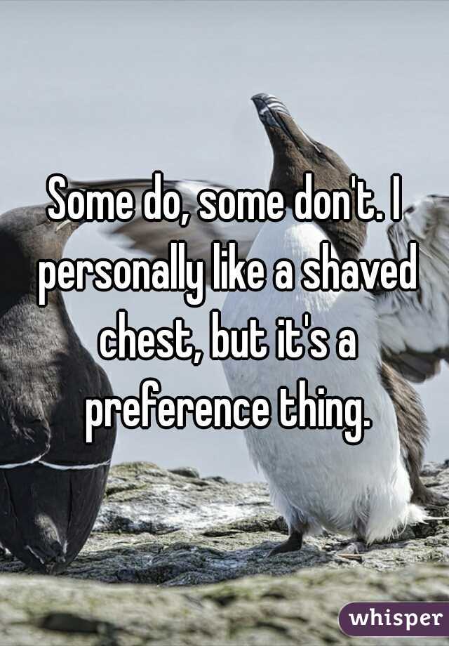 Some do, some don't. I personally like a shaved chest, but it's a preference thing.