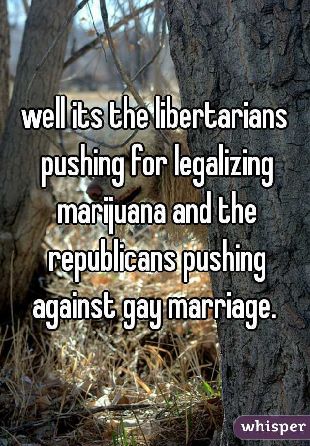 well its the libertarians pushing for legalizing marijuana and the republicans pushing against gay marriage. 