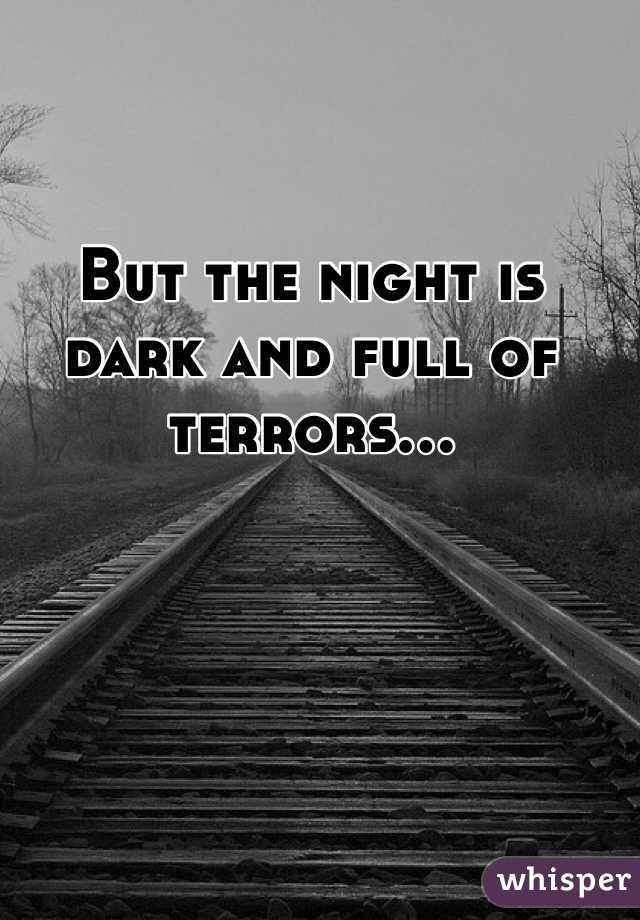 But the night is dark and full of terrors...