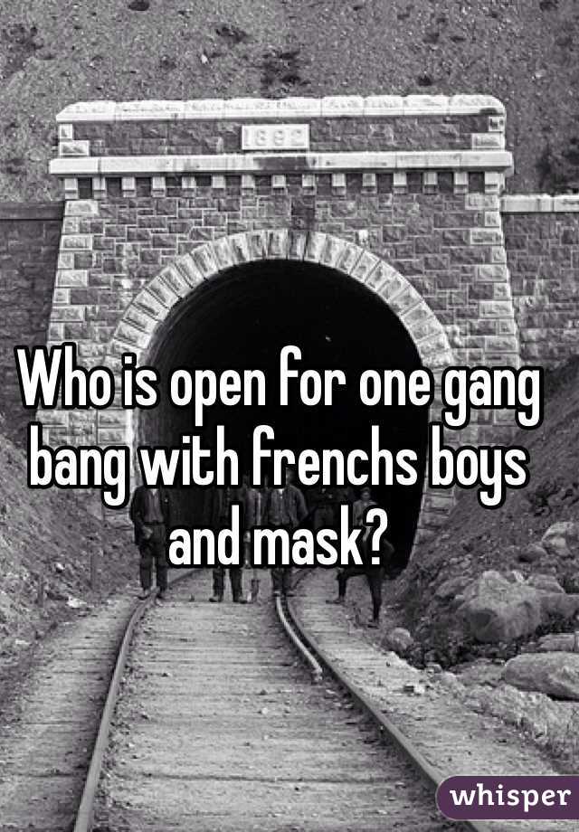 Who is open for one gang bang with frenchs boys and mask?