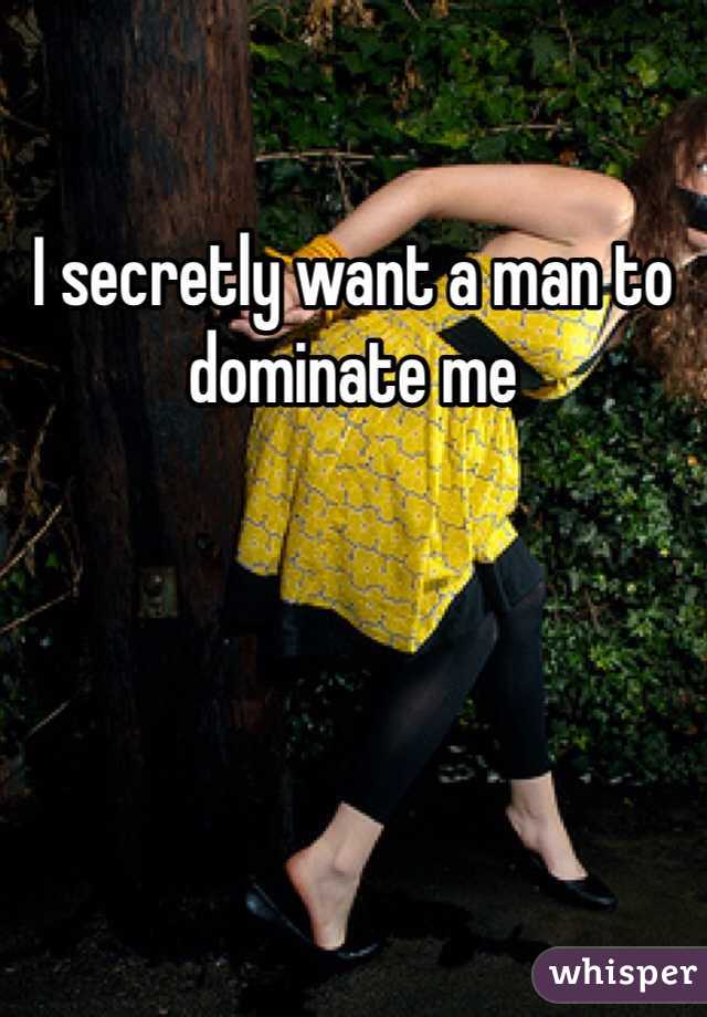 I secretly want a man to dominate me