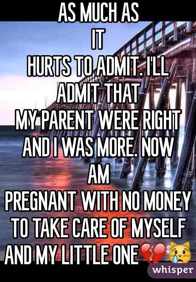 AS MUCH AS
IT
HURTS TO ADMIT. I'LL
ADMIT THAT
MY PARENT WERE RIGHT AND I WAS MORE. NOW 
AM
PREGNANT WITH NO MONEY TO TAKE CARE OF MYSELF
AND MY LITTLE ONE💔😿