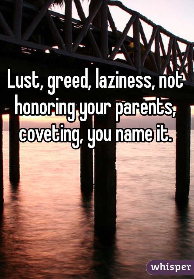 Lust, greed, laziness, not honoring your parents, coveting, you name it.