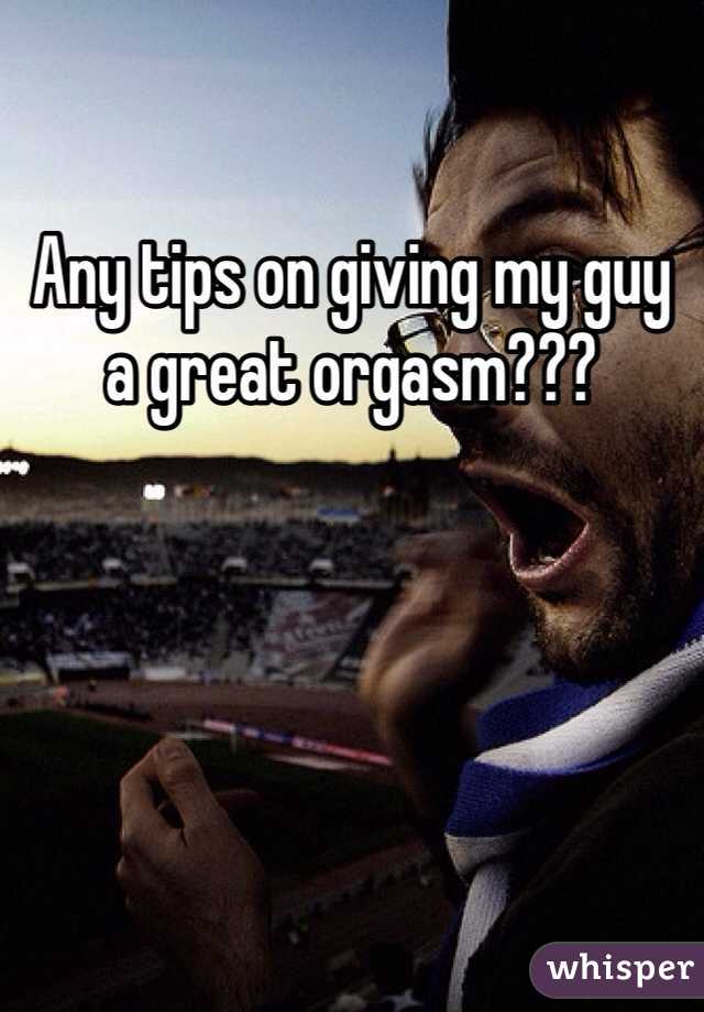 Any tips on giving my guy a great orgasm???