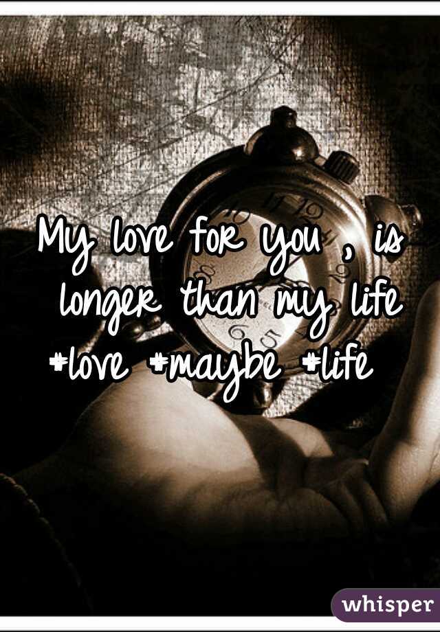 My love for you , is longer than my life #love #maybe #life  