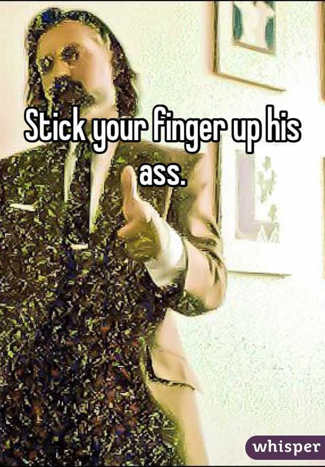 Stick your finger up his ass. 