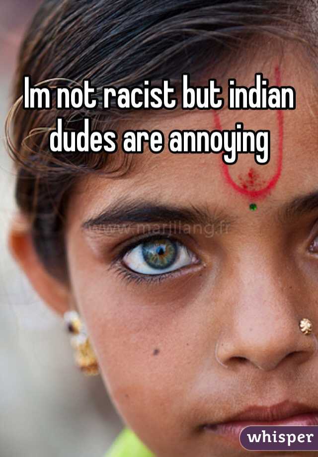 Im not racist but indian dudes are annoying 