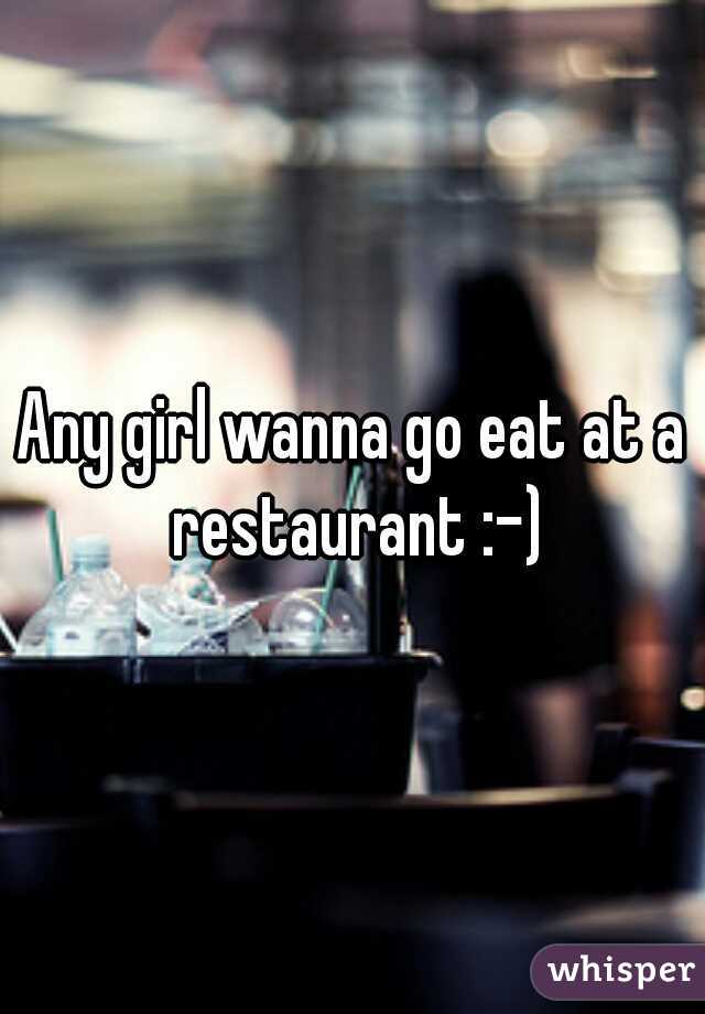 Any girl wanna go eat at a restaurant :-)