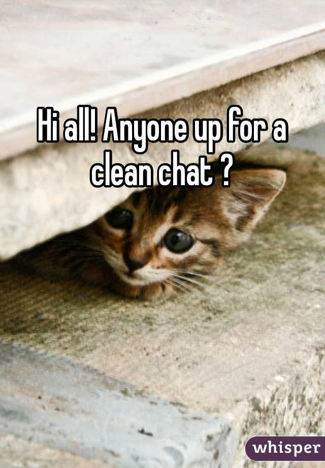 Hi all! Anyone up for a clean chat ? 