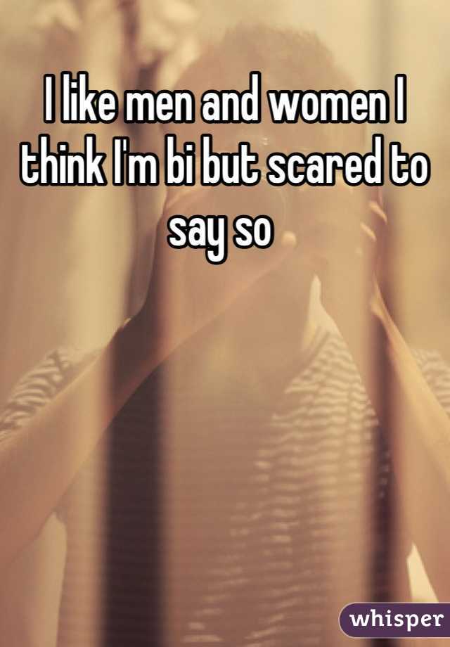 I like men and women I think I'm bi but scared to say so 