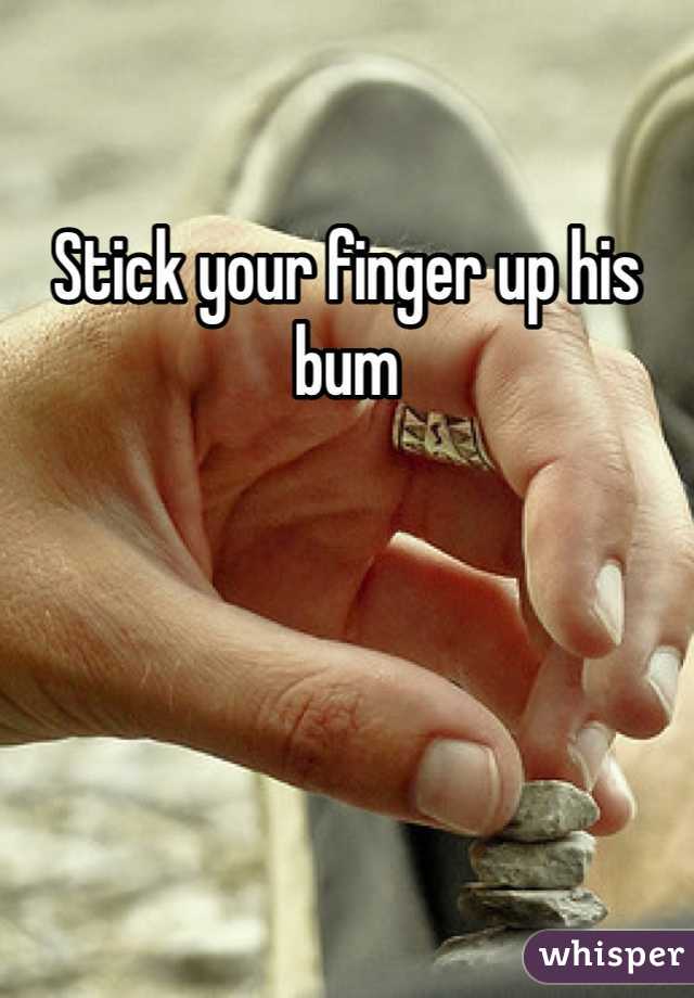 Stick your finger up his bum