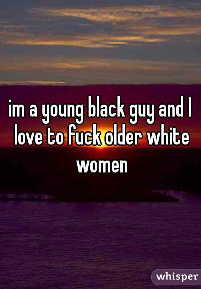 im a young black guy and I love to fuck older white women
