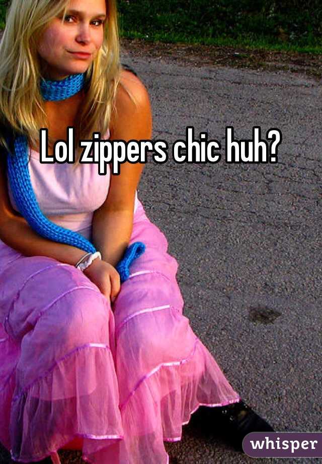 Lol zippers chic huh?
