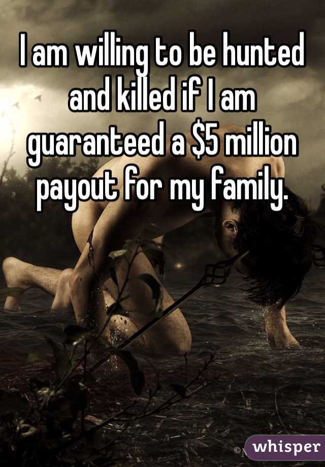 I am willing to be hunted and killed if I am guaranteed a $5 million payout for my family. 