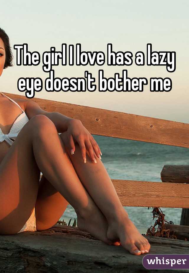 The girl I love has a lazy eye doesn't bother me 