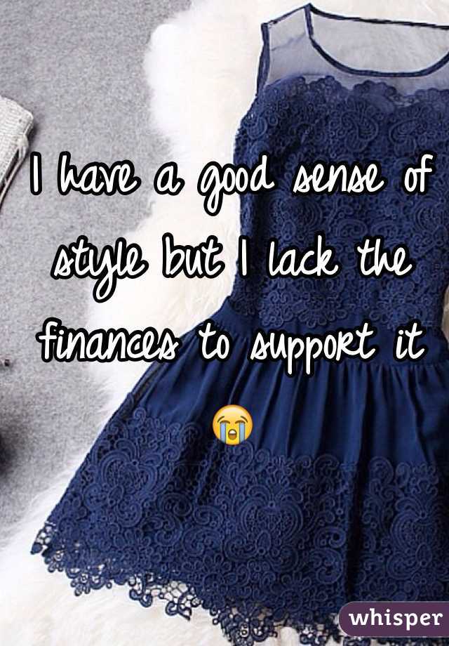 I have a good sense of style but I lack the finances to support it 😭