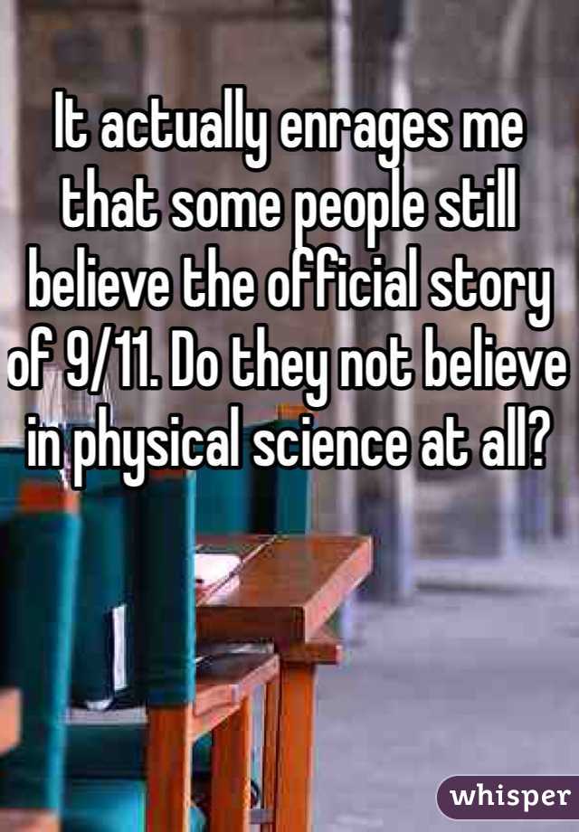 It actually enrages me that some people still believe the official story of 9/11. Do they not believe in physical science at all?