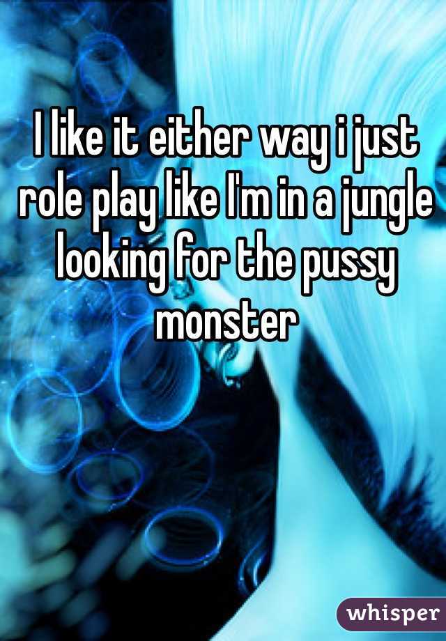 I like it either way i just role play like I'm in a jungle looking for the pussy monster