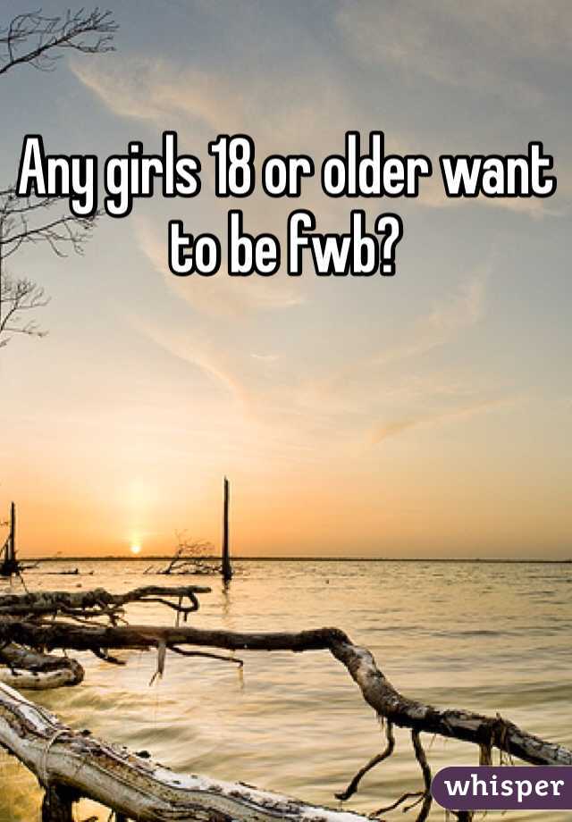 Any girls 18 or older want to be fwb?