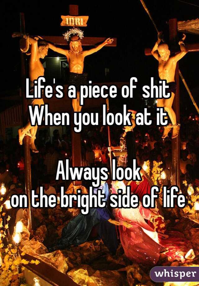 Life's a piece of shit
When you look at it

Always look 
on the bright side of life