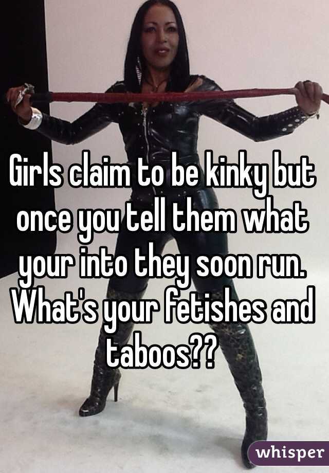 Girls claim to be kinky but once you tell them what your into they soon run. What's your fetishes and taboos?? 