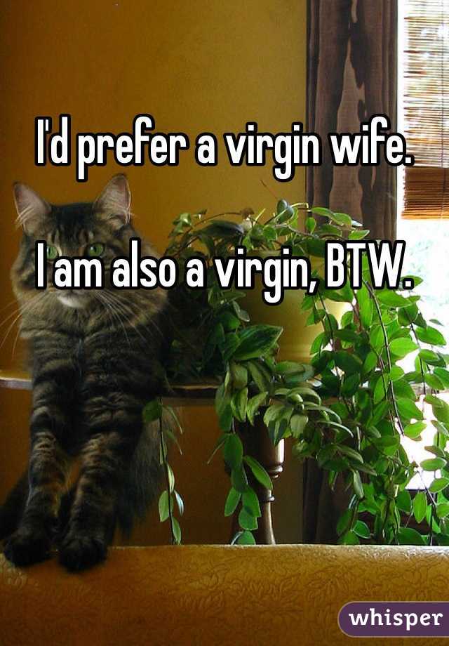 I'd prefer a virgin wife.

I am also a virgin, BTW.