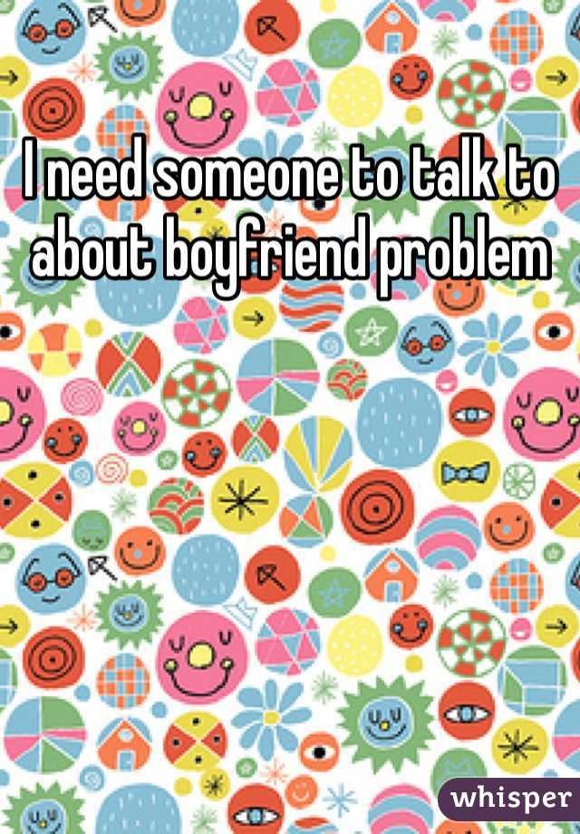I need someone to talk to about boyfriend problem