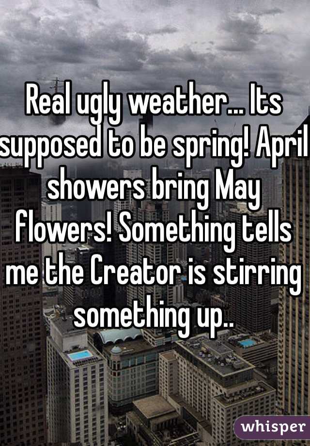 Real ugly weather... Its supposed to be spring! April showers bring May flowers! Something tells me the Creator is stirring something up.. 