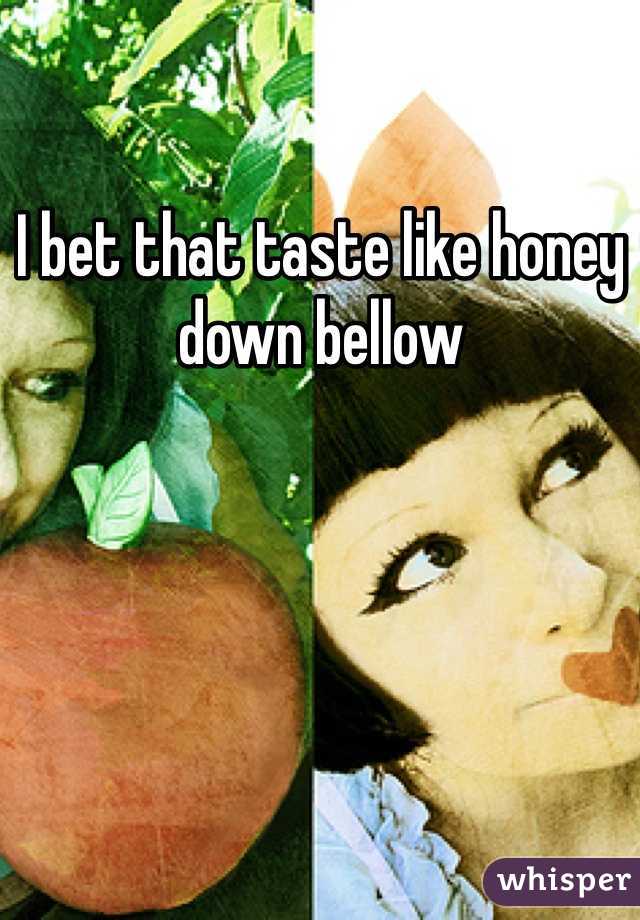 I bet that taste like honey down bellow 