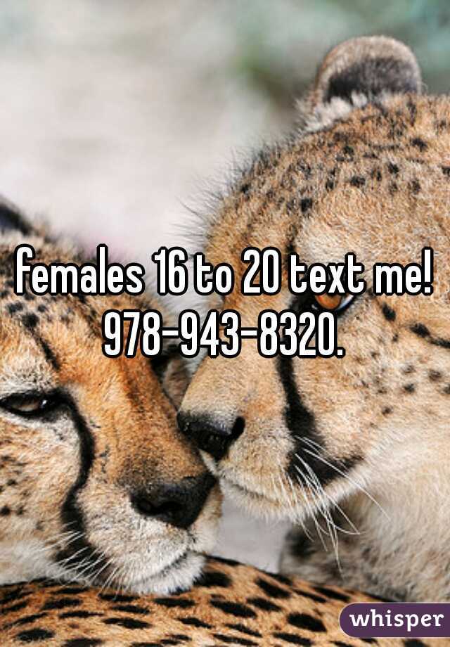 females 16 to 20 text me! 978-943-8320. 