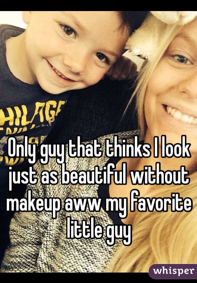 Only guy that thinks I look just as beautiful without makeup aww my favorite little guy 