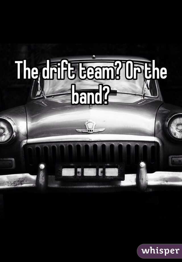 The drift team? Or the band? 
