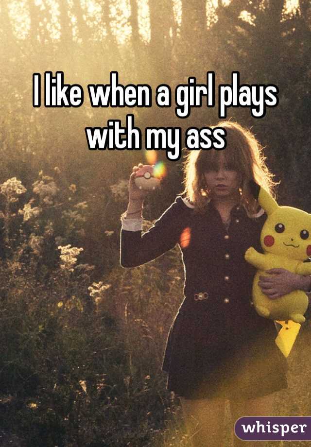 I like when a girl plays with my ass