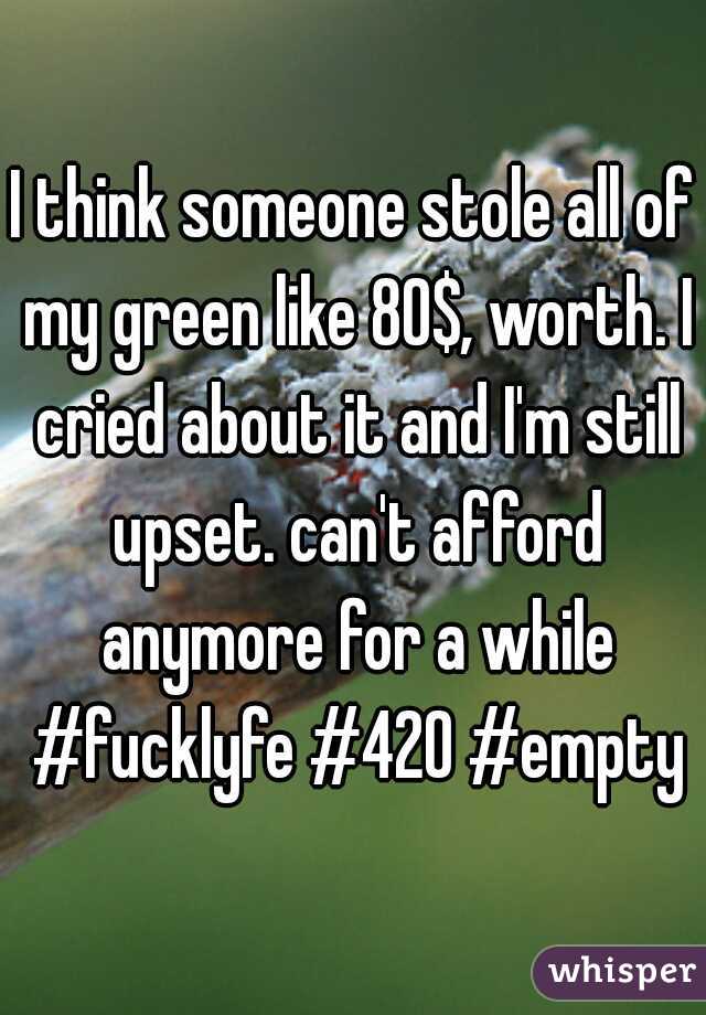 I think someone stole all of my green like 80$, worth. I cried about it and I'm still upset. can't afford anymore for a while #fucklyfe #420 #empty