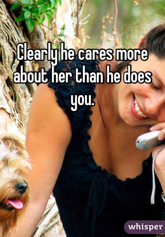 Clearly he cares more about her than he does you. 
