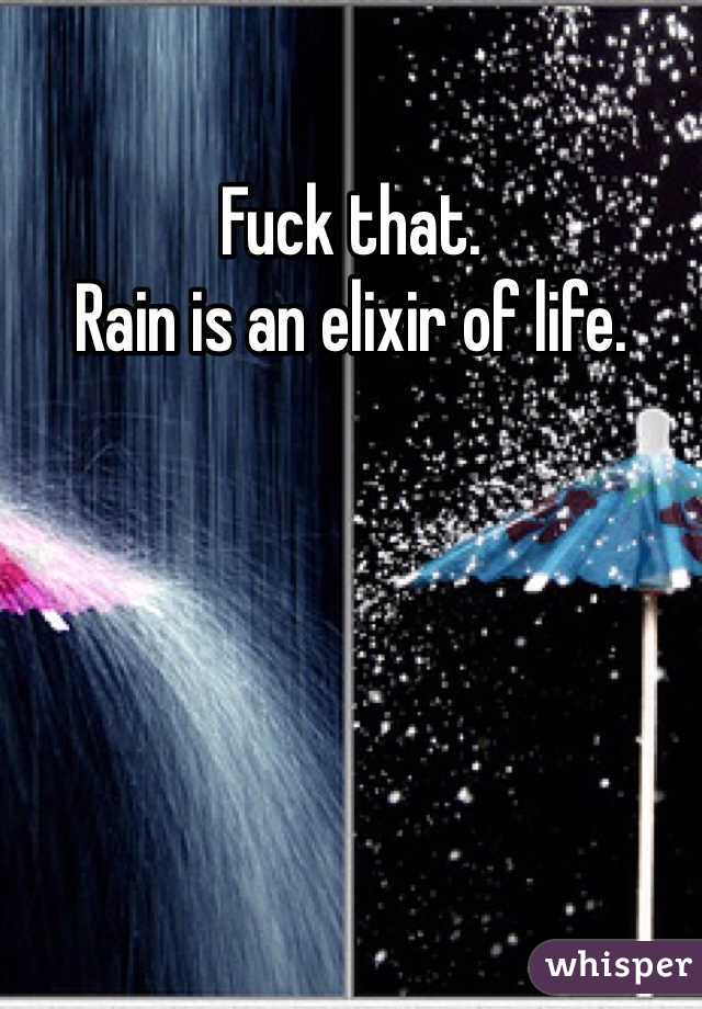Fuck that.
Rain is an elixir of life.

