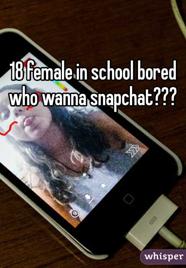 18 female in school bored who wanna snapchat???