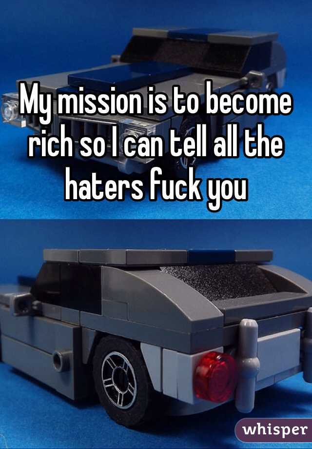 My mission is to become rich so I can tell all the haters fuck you