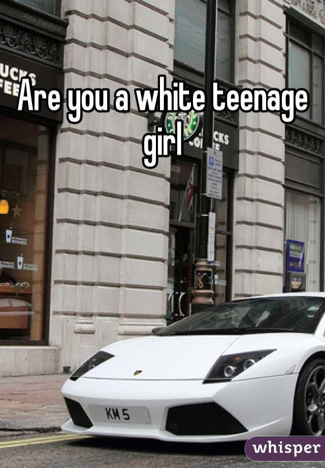 Are you a white teenage girl 