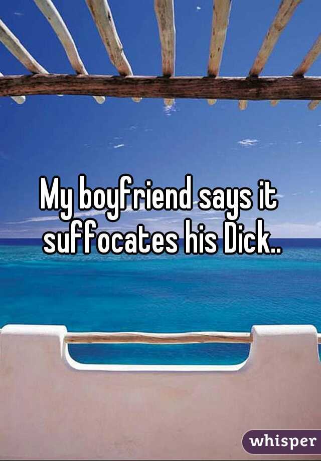 My boyfriend says it suffocates his Dick..