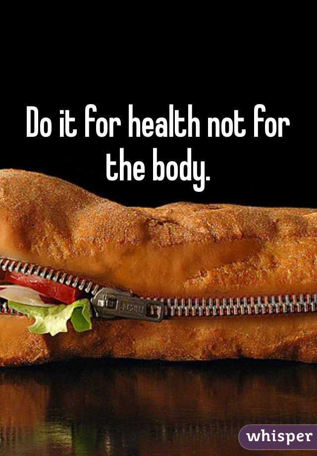 Do it for health not for the body.