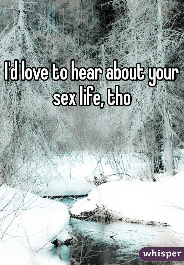 I'd love to hear about your sex life, tho