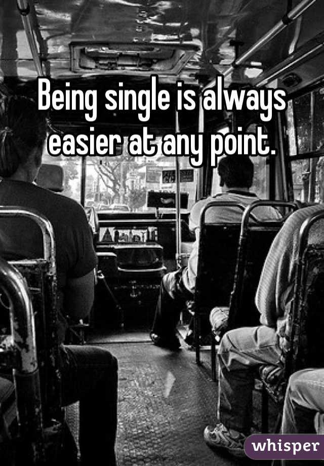 Being single is always easier at any point.